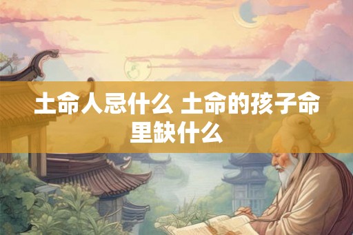 土命人忌什么 土命的孩子命里缺什么