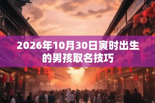 2026年10月30日寅时出生的男孩取名技巧