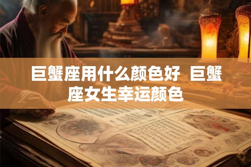 巨蟹座用什么颜色好  巨蟹座女生幸运颜色