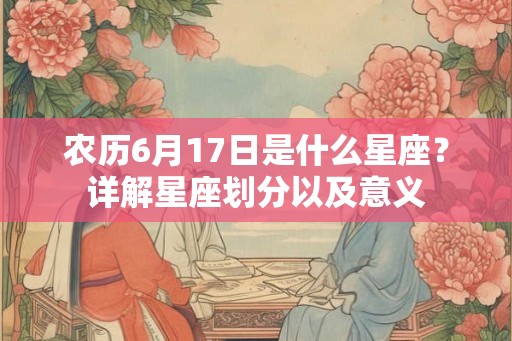 农历6月17日是什么星座？详解星座划分以及意义