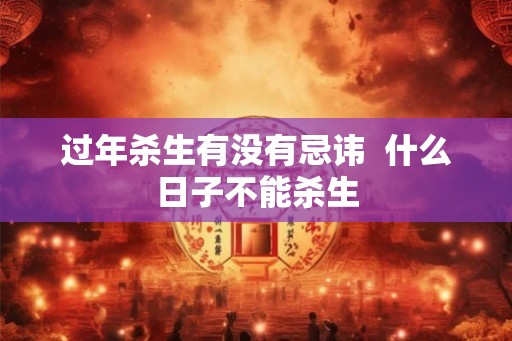 过年杀生有没有忌讳  什么日子不能杀生