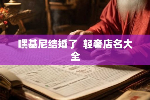 嘿基尼结婚了  轻奢店名大全