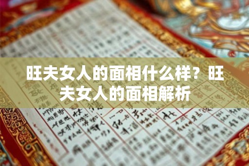 旺夫女人的面相什么样?旺夫女人的面相解析 旺夫女人的面相什么样?旺夫女人的面相解析