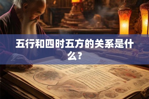 五行和四时五方的关系是什么？