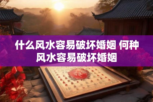 什么风水容易破坏婚姻 何种风水容易破坏婚姻