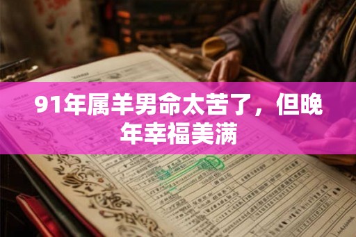 91年属羊男命太苦了，但晚年幸福美满