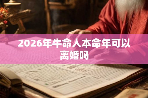 2026年牛命人本命年可以离婚吗
