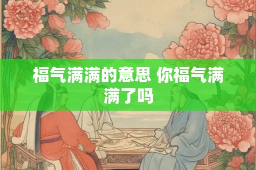 福气满满的意思 你福气满满了吗