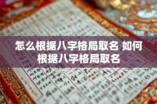 怎么根据八字格局取名 如何根据八字格局取名 怎么根据八字格局取名 如何根据八字格局取名