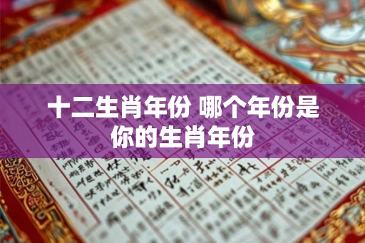 十二生肖年份 哪个年份是你的生肖年份