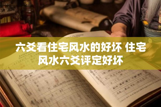 六爻看住宅风水的好坏 住宅风水六爻评定好坏