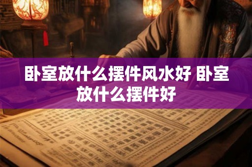 卧室放什么摆件风水好 卧室放什么摆件好 卧室放什么摆件风水好 卧室放什么摆件好