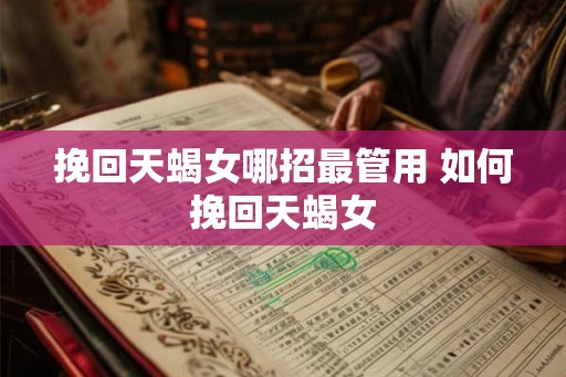 挽回天蝎女哪招最管用 如何挽回天蝎女