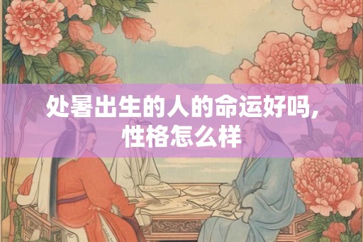 处暑出生的人的命运好吗,性格怎么样