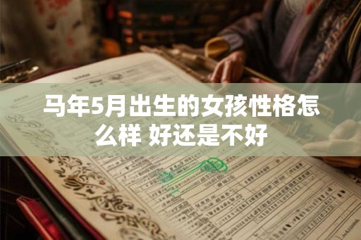 马年5月出生的女孩性格怎么样 好还是不好