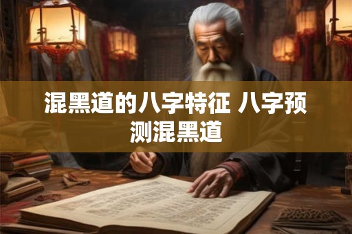 混黑道的八字特征 八字预测混黑道 混黑道的八字特征 八字预测混黑道