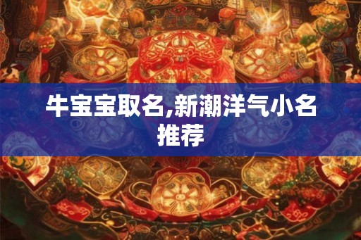 牛宝宝取名,新潮洋气小名推荐