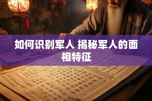 如何识别军人 揭秘军人的面相特征
