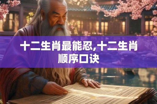 十二生肖最能忍,十二生肖顺序口诀