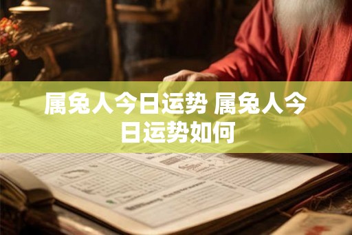 属兔人今日运势 属兔人今日运势如何 属兔人今日运势 属兔人今日运势如何