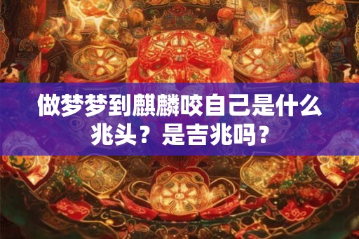 做梦梦到麒麟咬自己是什么兆头?是吉兆吗? 做梦梦到麒麟咬自己是什么兆头?是吉兆吗?