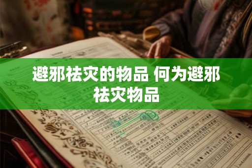 避邪祛灾的物品 何为避邪祛灾物品