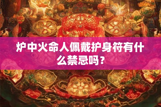 炉中火命人佩戴护身符有什么禁忌吗？
