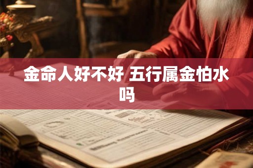 金命人好不好 五行属金怕水吗