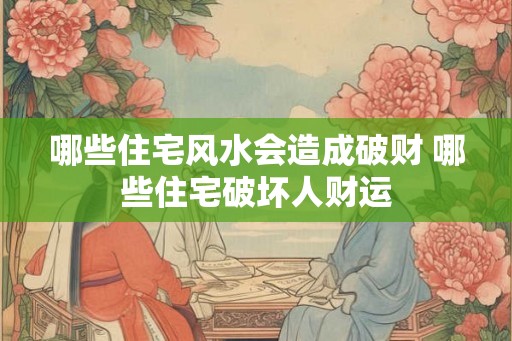 哪些住宅风水会造成破财 哪些住宅破坏人财运