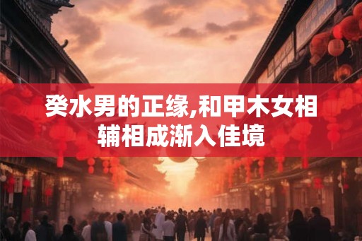癸水男的正缘,和甲木女相辅相成渐入佳境