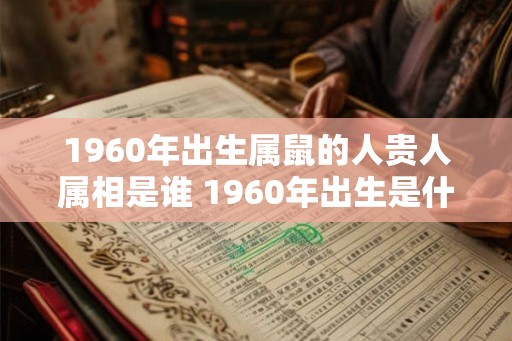 1960年出生属鼠的人贵人属相是谁 1960年出生是什么命 1960年出生属鼠的人贵人属相是谁 1960年出生是什么命