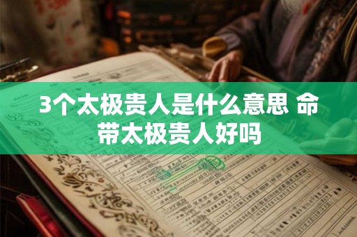 3个太极贵人是什么意思 命带太极贵人好吗