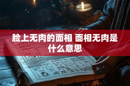 脸上无肉的面相 面相无肉是什么意思 脸上无肉的面相 面相无肉是什么意思
