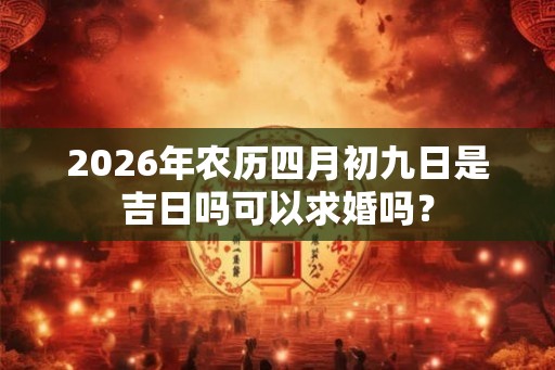 2026年农历四月初九日是吉日吗可以求婚吗？