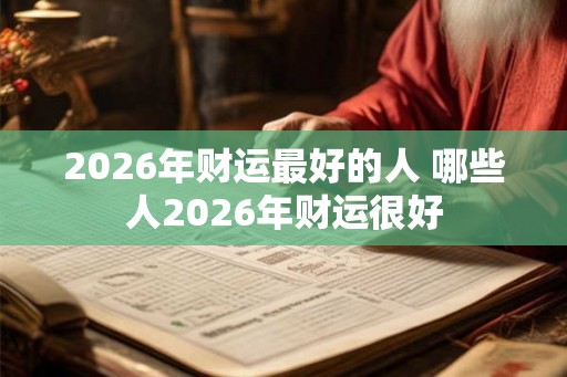 2026年财运最好的人 哪些人2026年财运很好