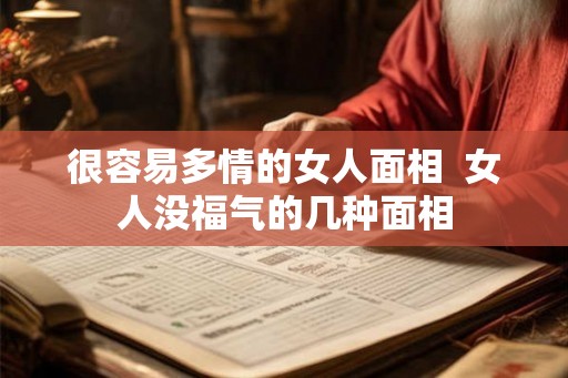 很容易多情的女人面相 女人没福气的几种面相 很容易多情的女人面相 女人没福气的几种面相