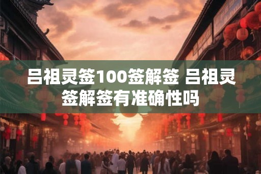 吕祖灵签100签解签 吕祖灵签解签有准确性吗