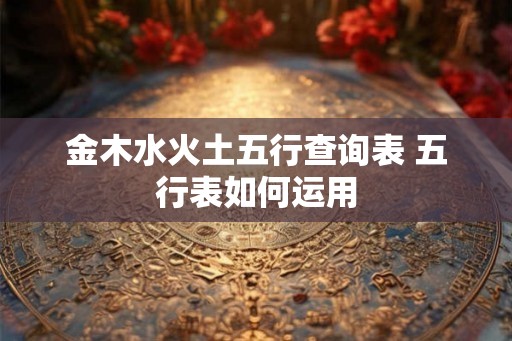 金木水火土五行查询表 五行表如何运用