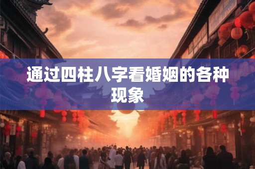 通过四柱八字看婚姻的各种现象