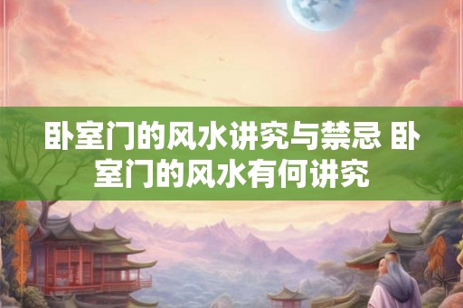 卧室门的风水讲究与禁忌 卧室门的风水有何讲究