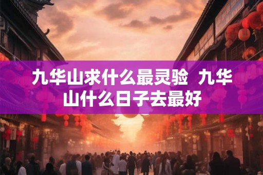 九华山求什么最灵验  九华山什么日子去最好