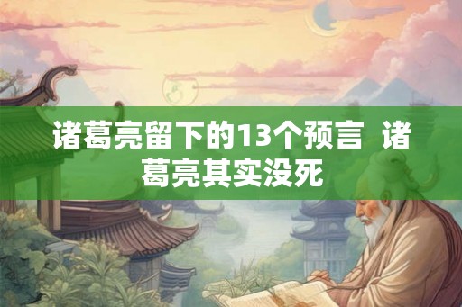诸葛亮留下的13个预言  诸葛亮其实没死
