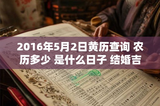 2016年5月2日黄历查询 农历多少 是什么日子 结婚吉时