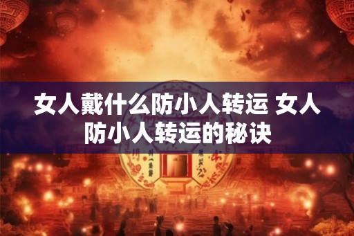 女人戴什么防小人转运 女人防小人转运的秘诀