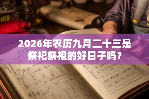 2026年农历九月二十三是祭祀祭祖的好日子吗？