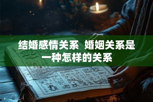 结婚感情关系  婚姻关系是一种怎样的关系