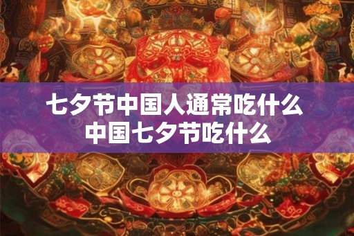 七夕节中国人通常吃什么 中国七夕节吃什么