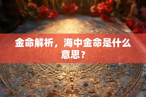金命解析，海中金命是什么意思？