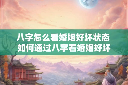 八字怎么看婚姻好坏状态 如何通过八字看婚姻好坏 八字怎么看婚姻好坏状态 如何通过八字看婚姻好坏