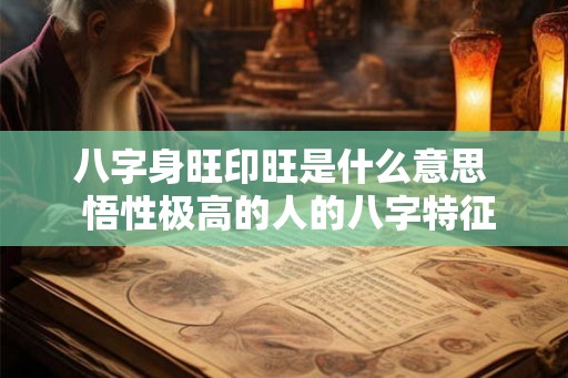 八字身旺印旺是什么意思  悟性极高的人的八字特征